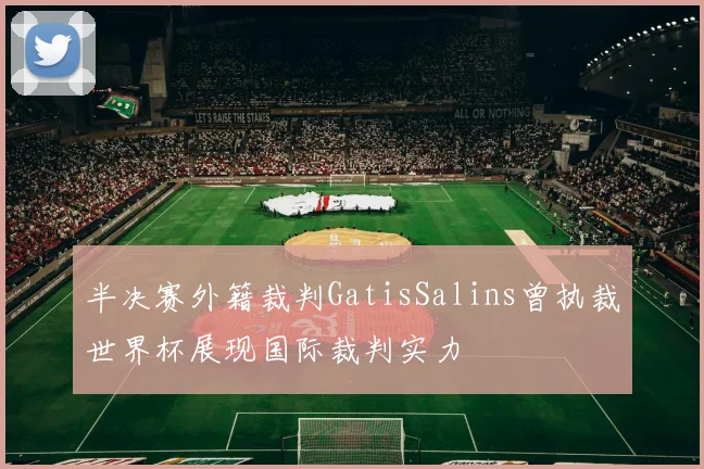 半决赛外籍裁判GatisSalins曾执裁世界杯展现国际裁判实力