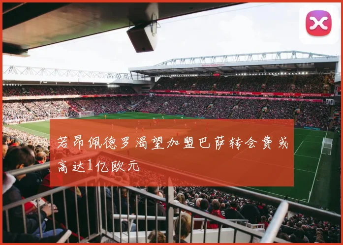 若昂佩德罗渴望加盟巴萨转会费或高达1亿欧元
