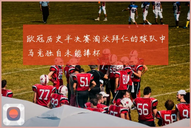 欧冠历史半决赛淘汰拜仁的球队中马竞独自未能捧杯