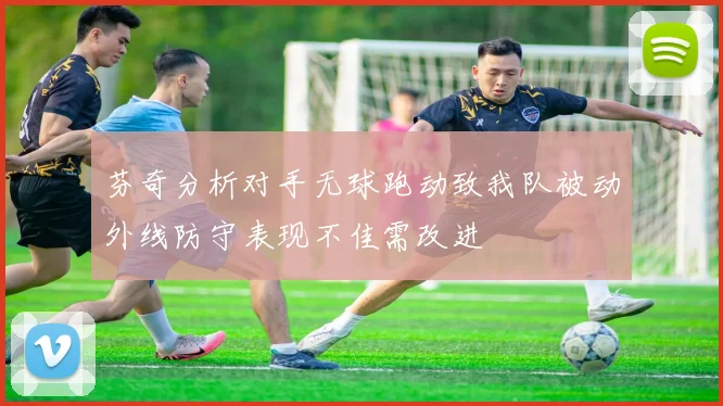 芬奇分析对手无球跑动致我队被动外线防守表现不佳需改进