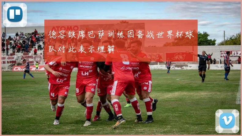 德容缺席巴萨训练因备战世界杯球队对此表示理解