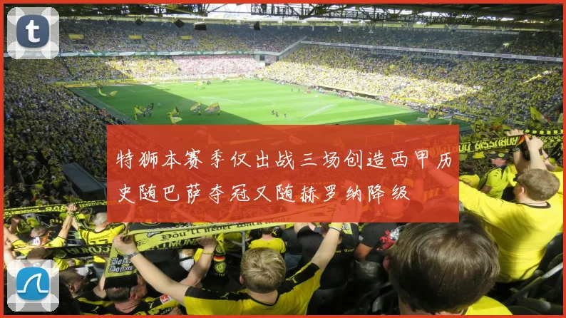 特狮本赛季仅出战三场创造西甲历史随巴萨夺冠又随赫罗纳降级