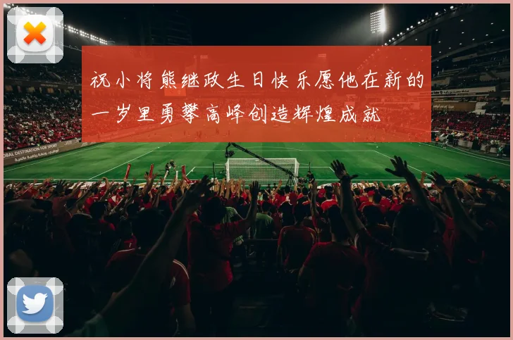 祝小将熊继政生日快乐愿他在新的一岁里勇攀高峰创造辉煌成就